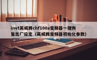 invt英威腾chf100a变频器一键恢复出厂设定（英威腾变频器初始化参数）