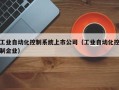 工业自动化控制系统上市公司（工业自动化控制企业）