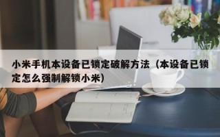 小米手机本设备已锁定破解方法（本设备已锁定怎么强制解锁小米）