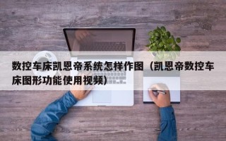 数控车床凯恩帝系统怎样作图（凯恩帝数控车床图形功能使用视频）