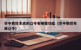 华中数控系统的口令有哪些功能（华中数控车床口令）