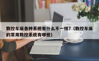 数控车床各种系统有什么不一样?（数控车床的常用数控系统有哪些）