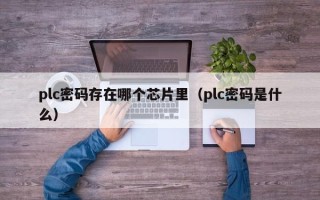 plc密码存在哪个芯片里（plc密码是什么）