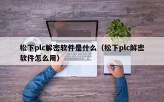 松下plc解密软件是什么（松下plc解密软件怎么用）