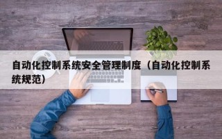 自动化控制系统安全管理制度（自动化控制系统规范）