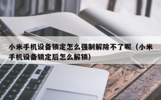 小米手机设备锁定怎么强制解除不了呢（小米手机设备锁定后怎么解锁）