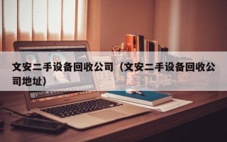文安二手设备回收公司（文安二手设备回收公司地址）