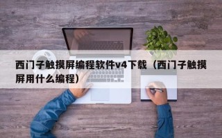 西门子触摸屏编程软件v4下载（西门子触摸屏用什么编程）