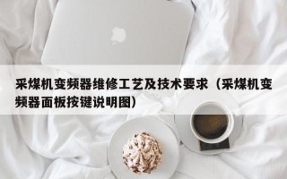 采煤机变频器维修工艺及技术要求（采煤机变频器面板按键说明图）