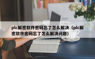 plc解密软件密码忘了怎么解决（plc解密软件密码忘了怎么解决问题）