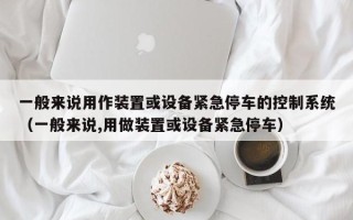 一般来说用作装置或设备紧急停车的控制系统（一般来说,用做装置或设备紧急停车）