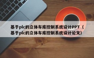 基于plc的立体车库控制系统设计PPT（基于plc的立体车库控制系统设计论文）