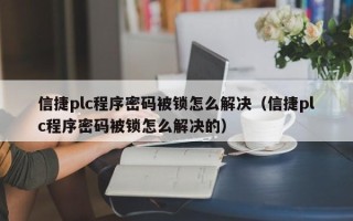 信捷plc程序密码被锁怎么解决（信捷plc程序密码被锁怎么解决的）