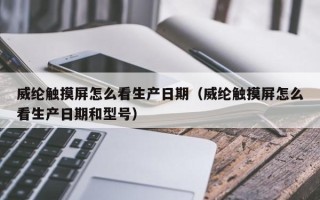 威纶触摸屏怎么看生产日期（威纶触摸屏怎么看生产日期和型号）