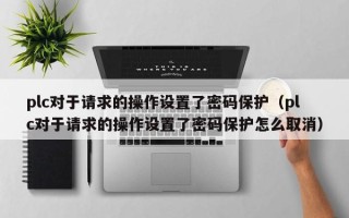 plc对于请求的操作设置了密码保护（plc对于请求的操作设置了密码保护怎么取消）