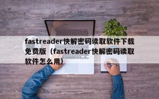 fastreader快解密码读取软件下载免费版（fastreader快解密码读取软件怎么用）