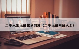 二手大型设备交易网站（二手设备网站大全）