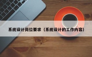 系统设计岗位要求（系统设计的工作内容）