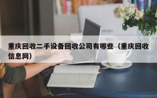 重庆回收二手设备回收公司有哪些（重庆回收信息网）