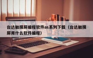 台达触摸屏编程软件as系列下载（台达触摸屏用什么软件编程）