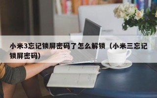 小米3忘记锁屏密码了怎么解锁（小米三忘记锁屏密码）