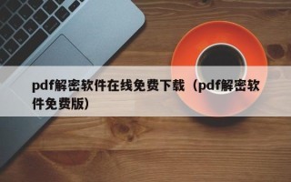 pdf解密软件在线免费下载（pdf解密软件免费版）