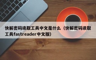 快解密码读取工具中文是什么（快解密码读取工具fastreader中文版）