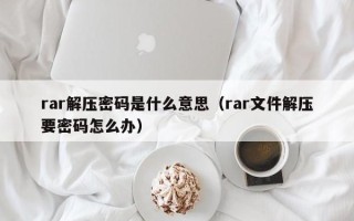 rar解压密码是什么意思（rar文件解压要密码怎么办）