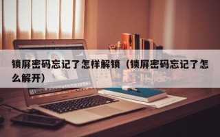 锁屏密码忘记了怎样解锁（锁屏密码忘记了怎么解开）