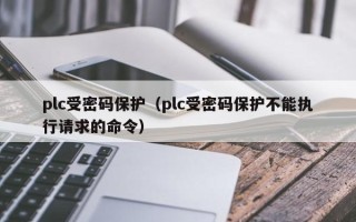 plc受密码保护（plc受密码保护不能执行请求的命令）