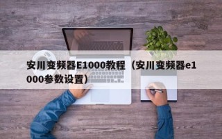 安川变频器E1000教程（安川变频器e1000参数设置）