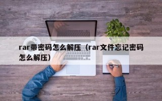 rar带密码怎么解压（rar文件忘记密码怎么解压）