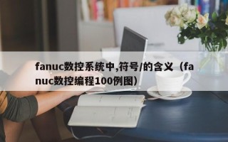 fanuc数控系统中,符号/的含义（fanuc数控编程100例图）