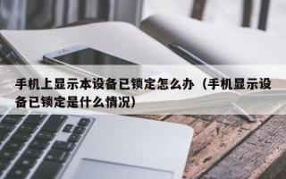 手机上显示本设备已锁定怎么办（手机显示设备已锁定是什么情况）