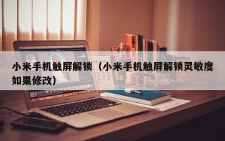 小米手机触屏解锁（小米手机触屏解锁灵敏度如果修改）