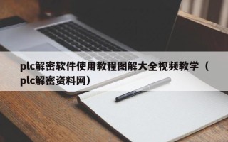 plc解密软件使用教程图解大全视频教学（plc解密资料网）