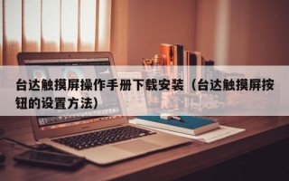 台达触摸屏操作手册下载安装（台达触摸屏按钮的设置方法）