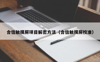 合信触摸屏项目解密方法（合信触摸屏校准）