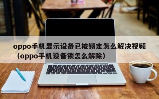 oppo手机显示设备已被锁定怎么解决视频（oppo手机设备锁怎么解除）