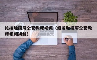 维控触摸屏全套教程视频（维控触摸屏全套教程视频讲解）