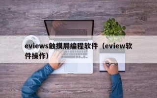 eviews触摸屏编程软件（eview软件操作）