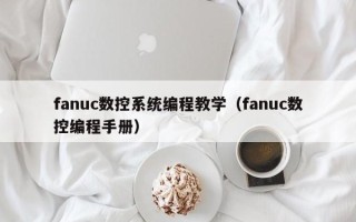 fanuc数控系统编程教学（fanuc数控编程手册）