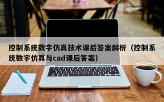 控制系统数字仿真技术课后答案解析（控制系统数字仿真与cad课后答案）