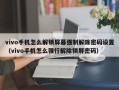 vivo手机怎么解锁屏幕强制解除密码设置（vivo手机怎么强行解除锁屏密码）