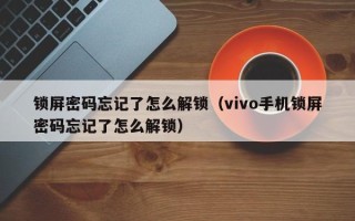 锁屏密码忘记了怎么解锁（vivo手机锁屏密码忘记了怎么解锁）