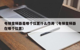 电梯变频器是哪个位置什么作用（电梯变频器在哪个位置）