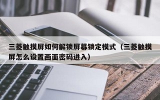 三菱触摸屏如何解锁屏幕锁定模式（三菱触摸屏怎么设置画面密码进入）