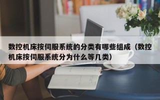 数控机床按伺服系统的分类有哪些组成（数控机床按伺服系统分为什么等几类）