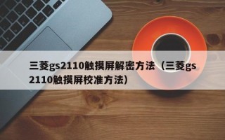 三菱gs2110触摸屏解密方法（三菱gs2110触摸屏校准方法）