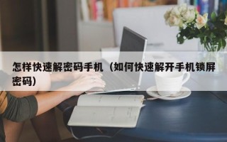 怎样快速解密码手机（如何快速解开手机锁屏密码）